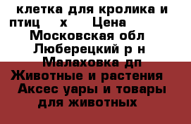 клетка для кролика и птиц 120х60 › Цена ­ 2 000 - Московская обл., Люберецкий р-н, Малаховка дп Животные и растения » Аксесcуары и товары для животных   